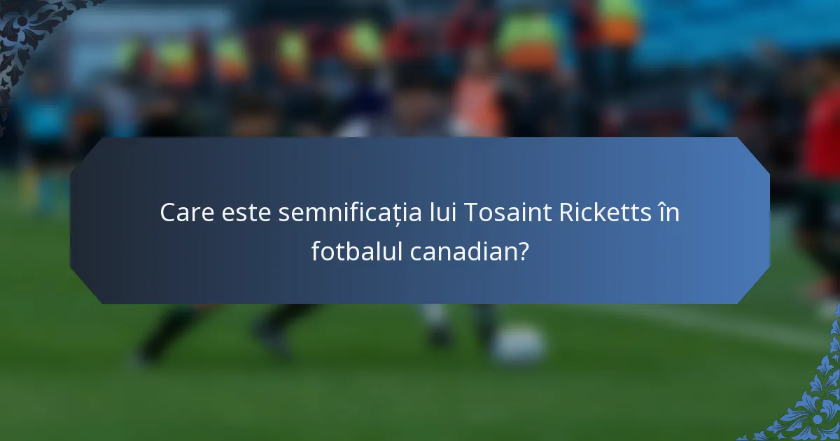 Care este semnificația lui Tosaint Ricketts în fotbalul canadian?