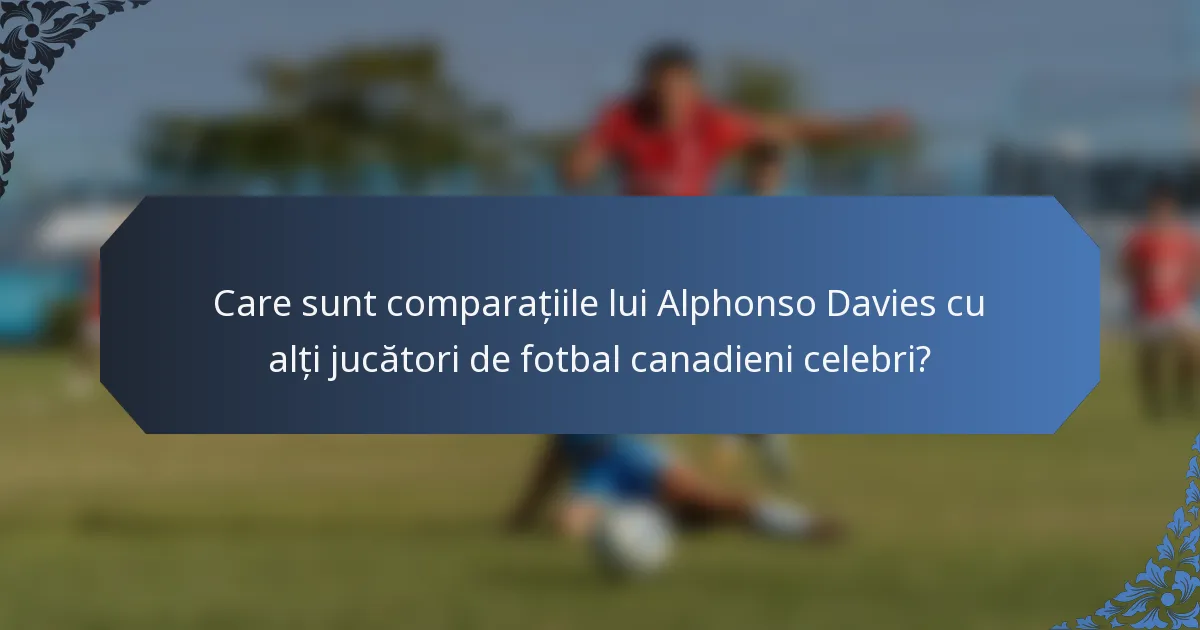 Care sunt comparațiile lui Alphonso Davies cu alți jucători de fotbal canadieni celebri?