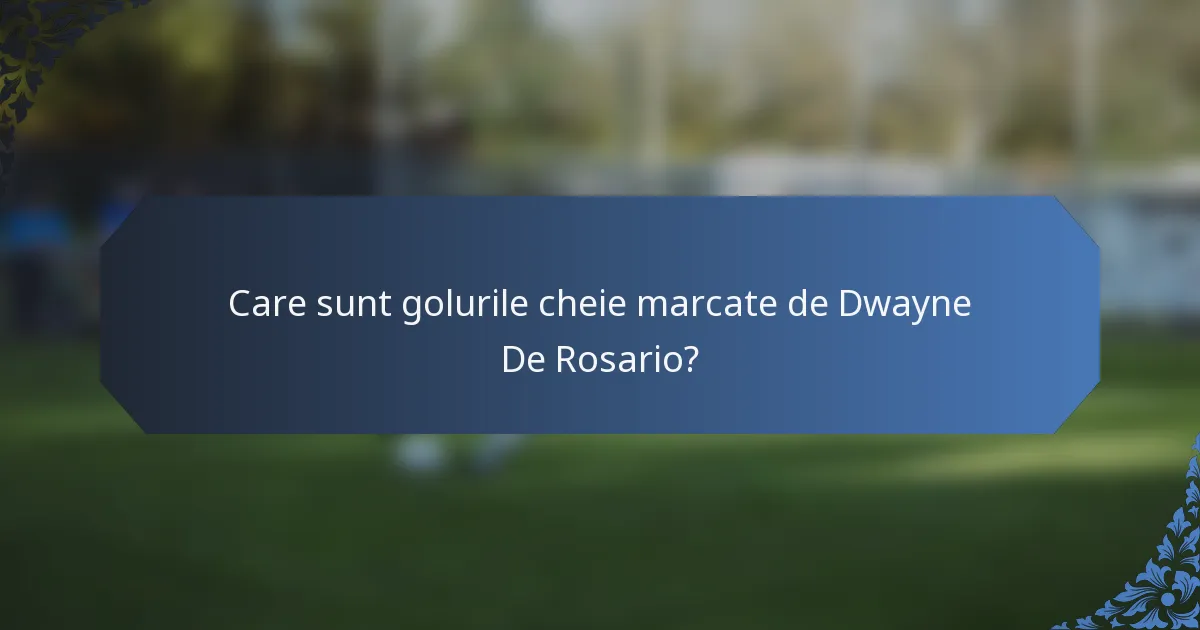 Care sunt golurile cheie marcate de Dwayne De Rosario?