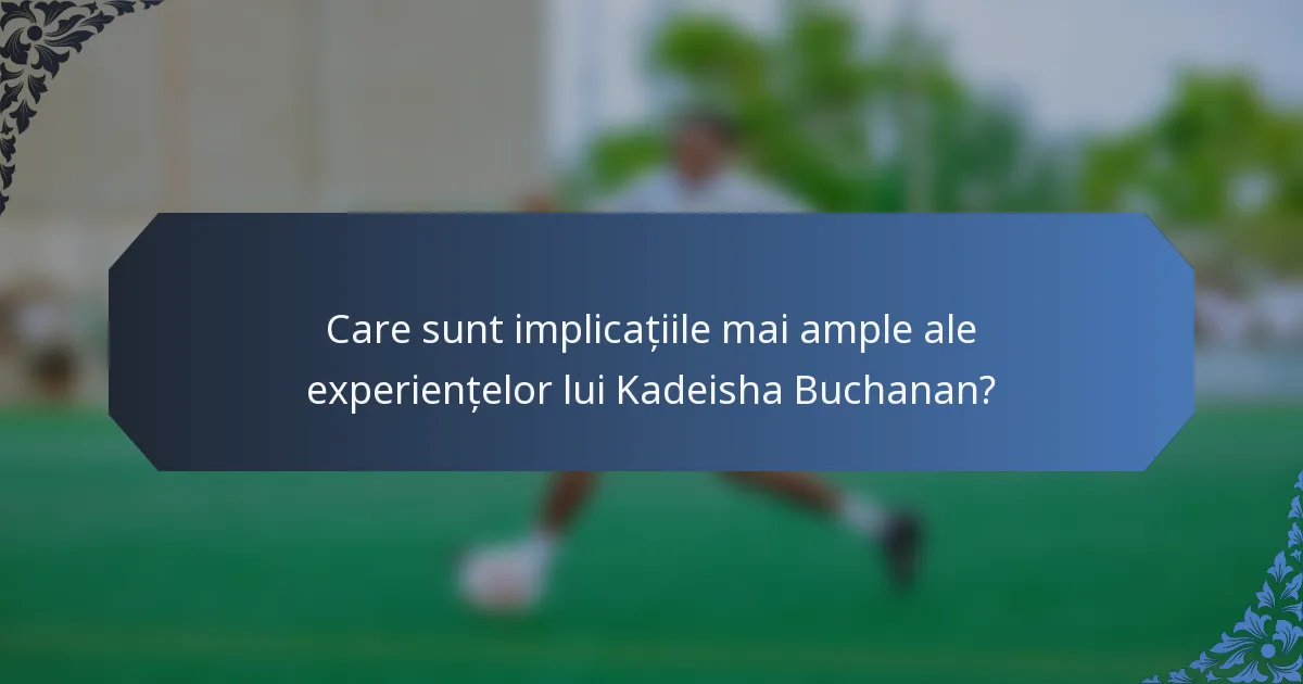 Care sunt implicațiile mai ample ale experiențelor lui Kadeisha Buchanan?