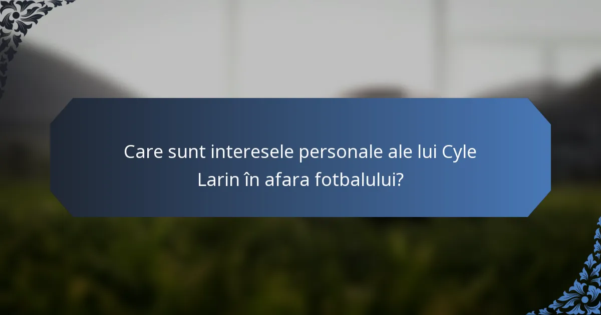 Care sunt interesele personale ale lui Cyle Larin în afara fotbalului?