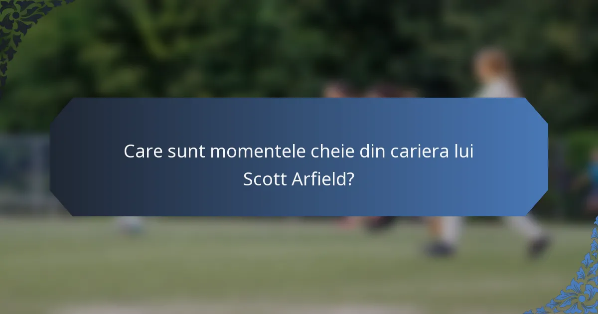 Care sunt momentele cheie din cariera lui Scott Arfield?