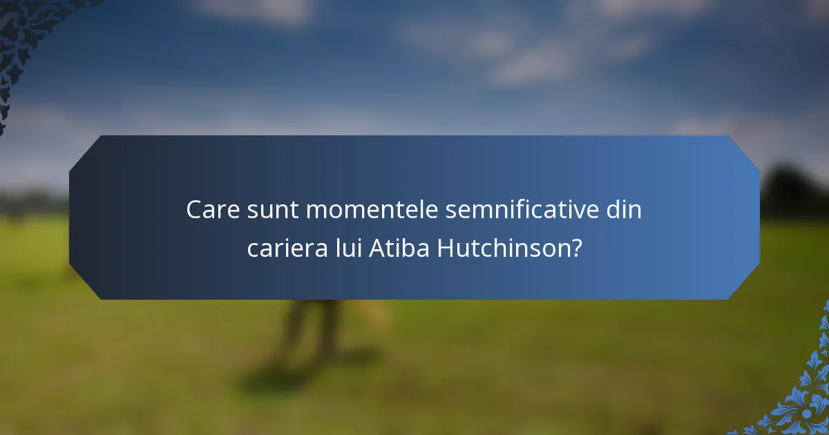 Care sunt momentele semnificative din cariera lui Atiba Hutchinson?