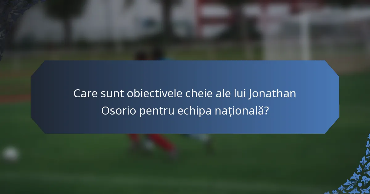 Care sunt obiectivele cheie ale lui Jonathan Osorio pentru echipa națională?