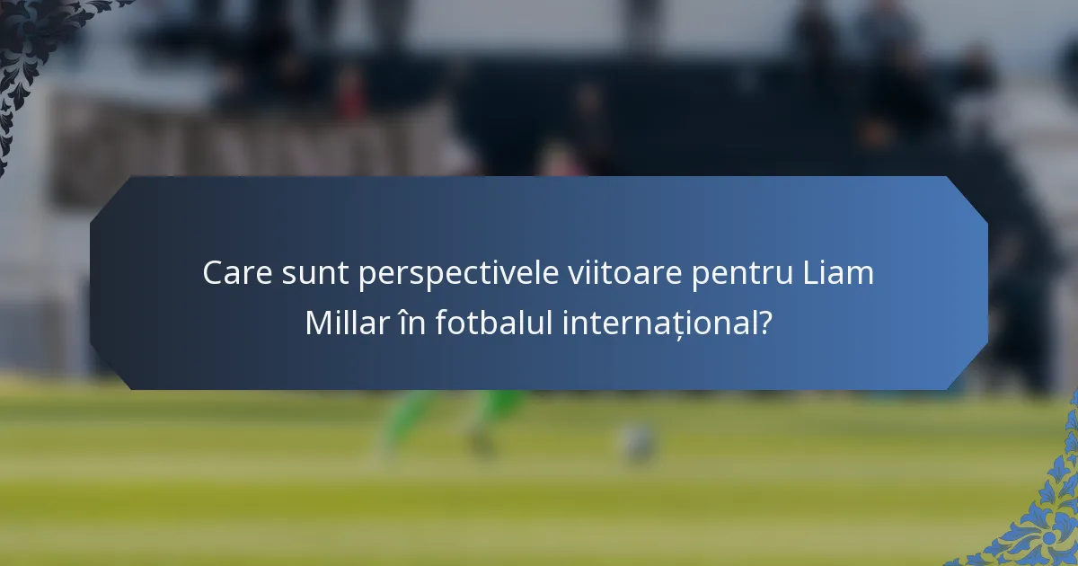 Care sunt perspectivele viitoare pentru Liam Millar în fotbalul internațional?