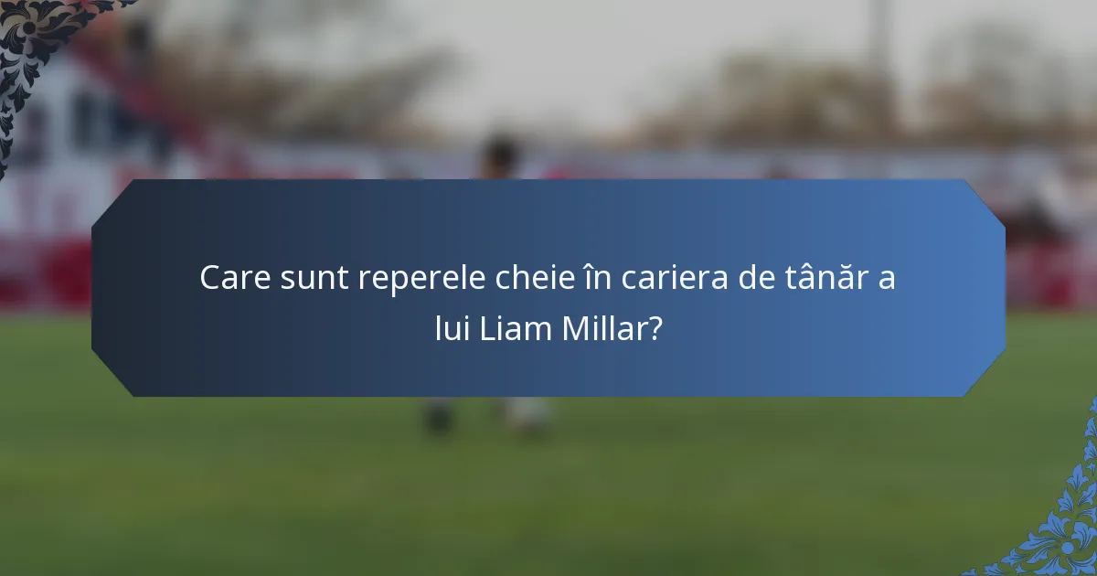 Care sunt reperele cheie în cariera de tânăr a lui Liam Millar?