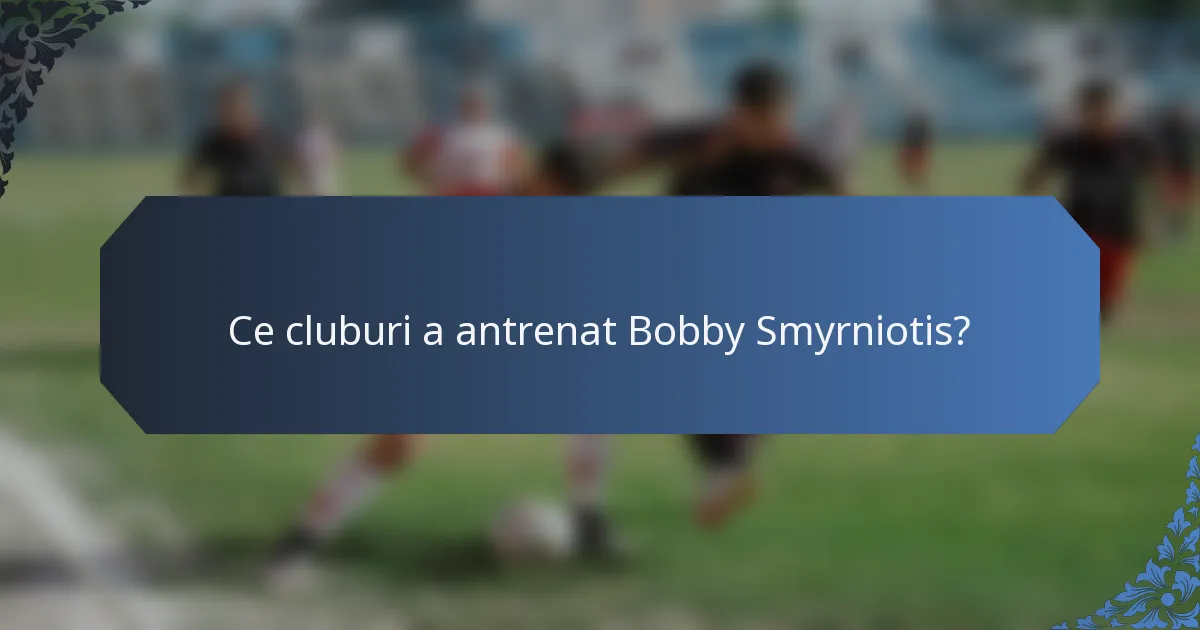 Ce cluburi a antrenat Bobby Smyrniotis?