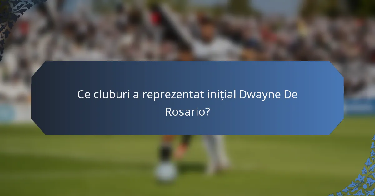 Ce cluburi a reprezentat inițial Dwayne De Rosario?