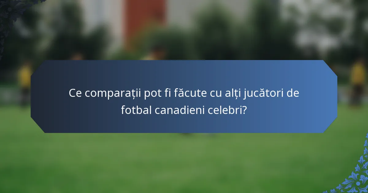Ce comparații pot fi făcute cu alți jucători de fotbal canadieni celebri?