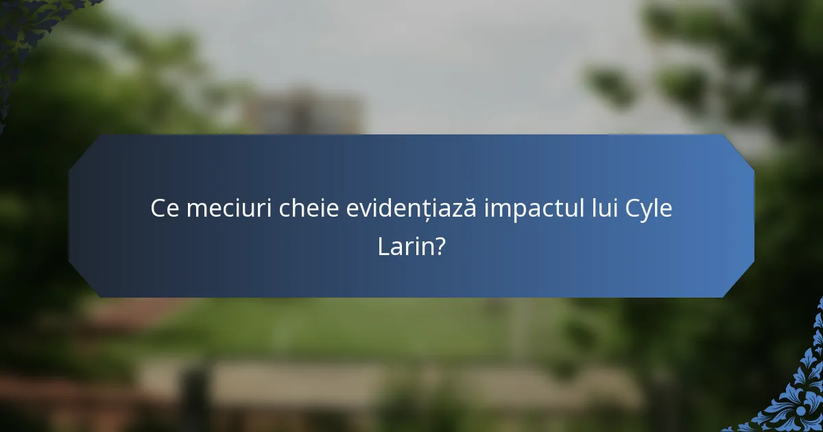 Ce meciuri cheie evidențiază impactul lui Cyle Larin?