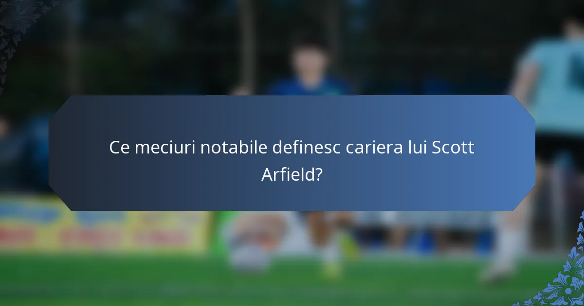 Ce meciuri notabile definesc cariera lui Scott Arfield?