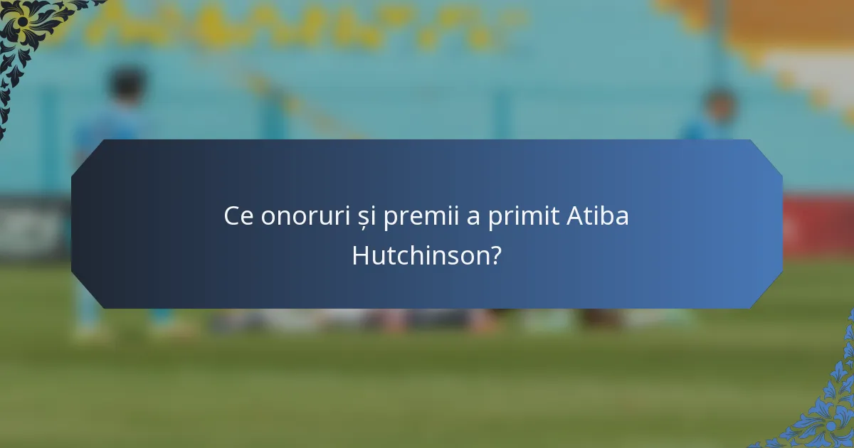 Ce onoruri și premii a primit Atiba Hutchinson?
