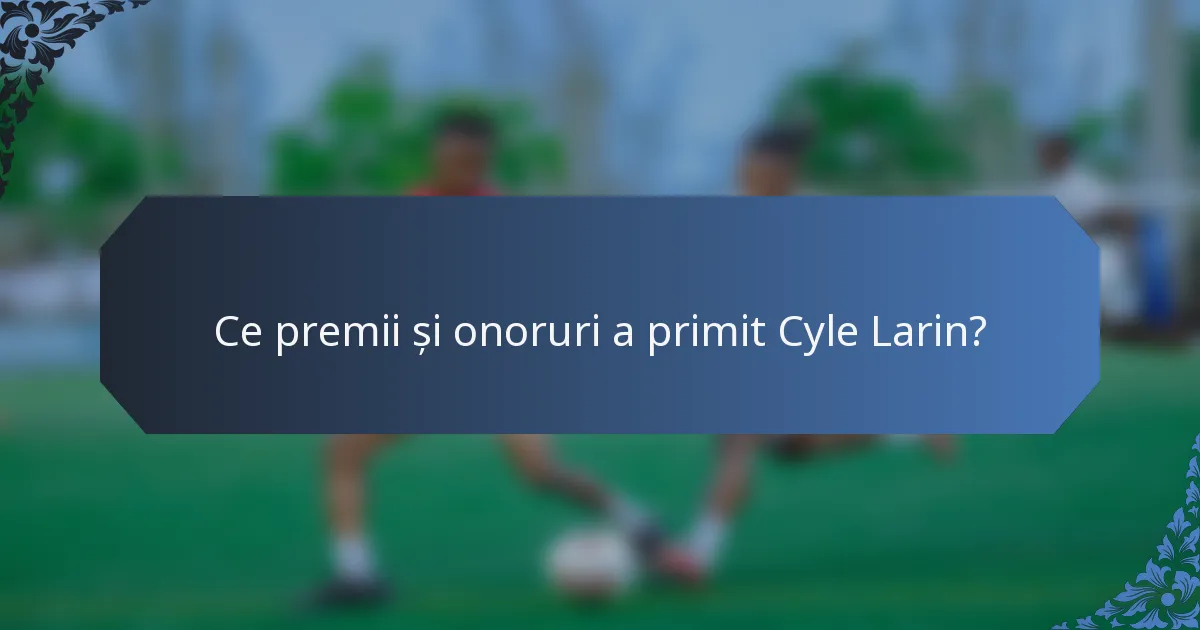 Ce premii și onoruri a primit Cyle Larin?