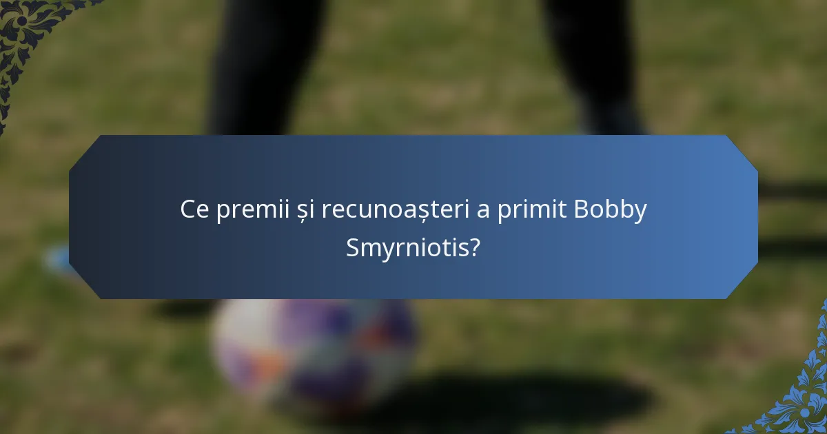 Ce premii și recunoașteri a primit Bobby Smyrniotis?