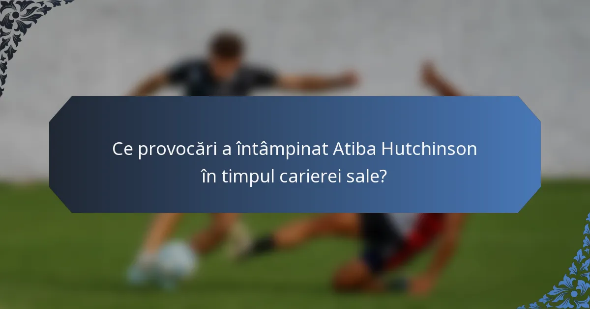 Ce provocări a întâmpinat Atiba Hutchinson în timpul carierei sale?