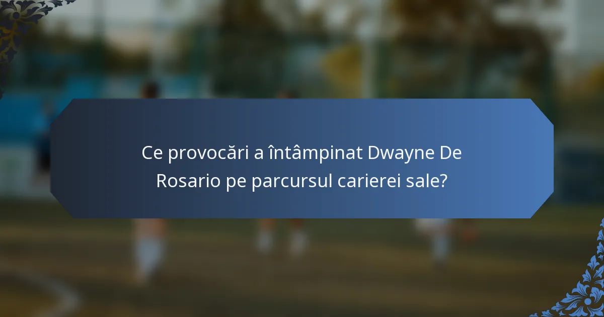 Ce provocări a întâmpinat Dwayne De Rosario pe parcursul carierei sale?