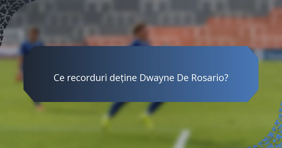 Ce recorduri deține Dwayne De Rosario?