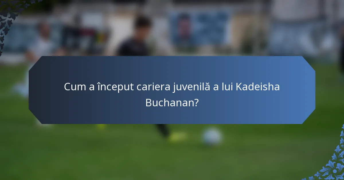 Cum a început cariera juvenilă a lui Kadeisha Buchanan?