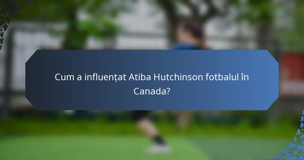 Cum a influențat Atiba Hutchinson fotbalul în Canada?