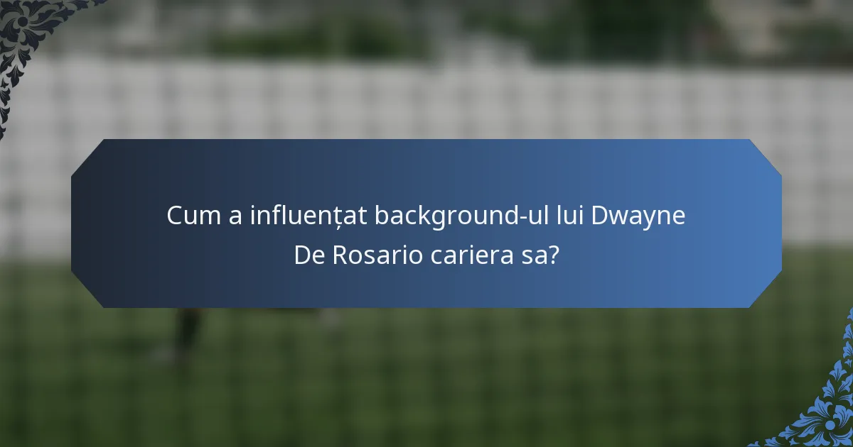 Cum a influențat background-ul lui Dwayne De Rosario cariera sa?