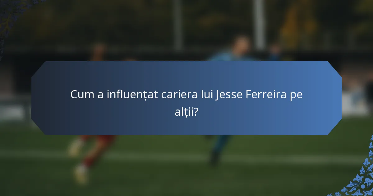 Cum a influențat cariera lui Jesse Ferreira pe alții?