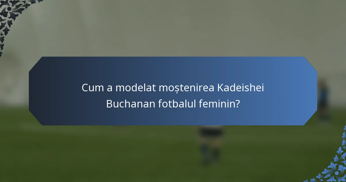 Cum a modelat moștenirea Kadeishei Buchanan fotbalul feminin?