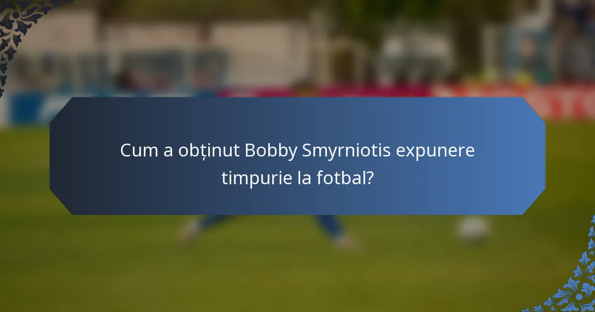 Cum a obținut Bobby Smyrniotis expunere timpurie la fotbal?