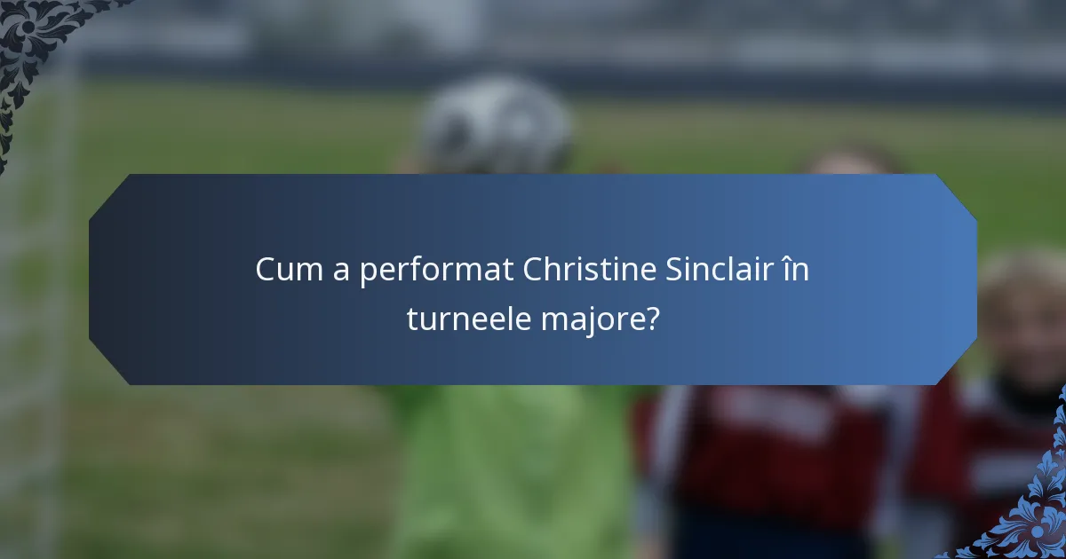 Cum a performat Christine Sinclair în turneele majore?