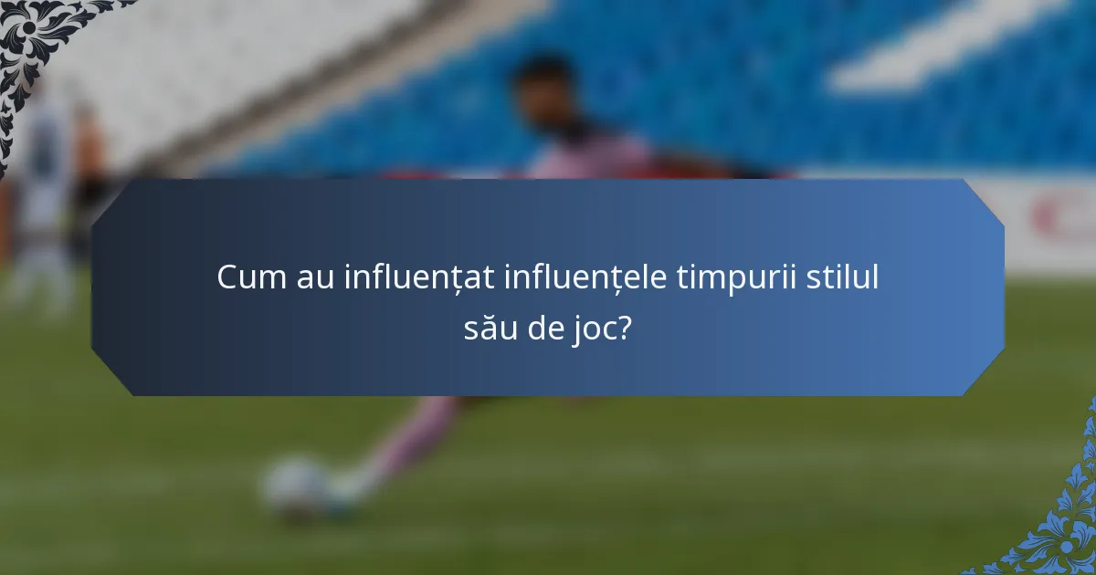 Cum au influențat influențele timpurii stilul său de joc?