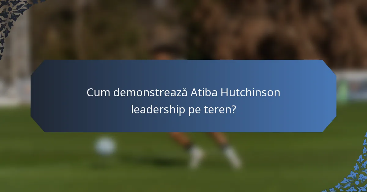 Cum demonstrează Atiba Hutchinson leadership pe teren?