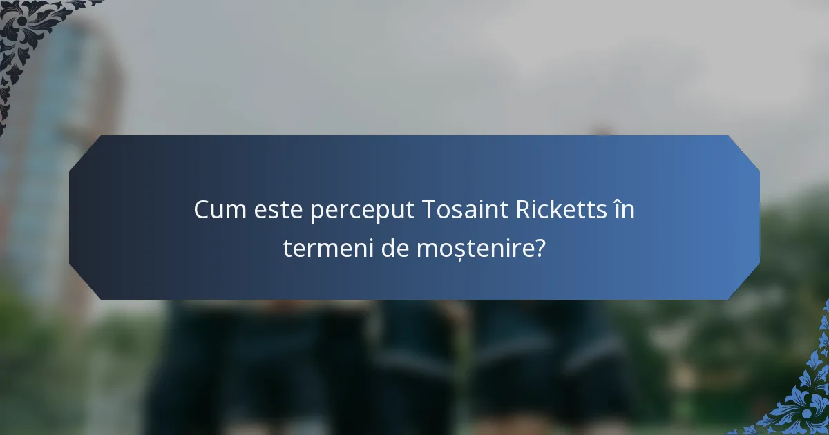 Cum este perceput Tosaint Ricketts în termeni de moștenire?