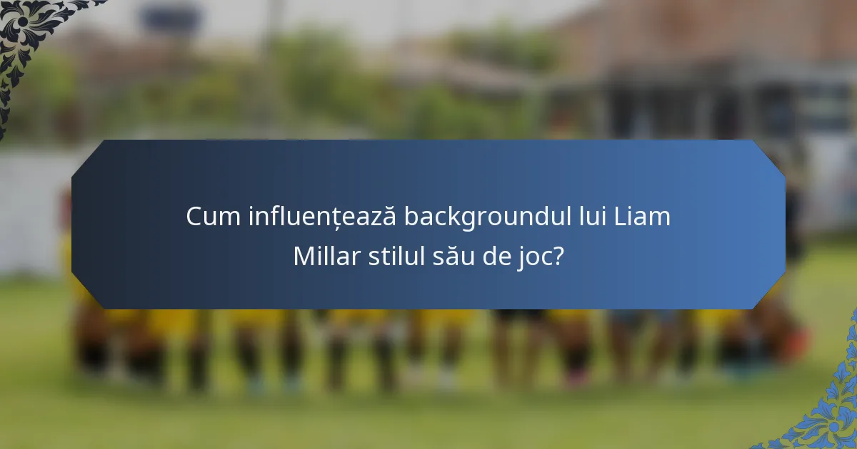 Cum influențează backgroundul lui Liam Millar stilul său de joc?