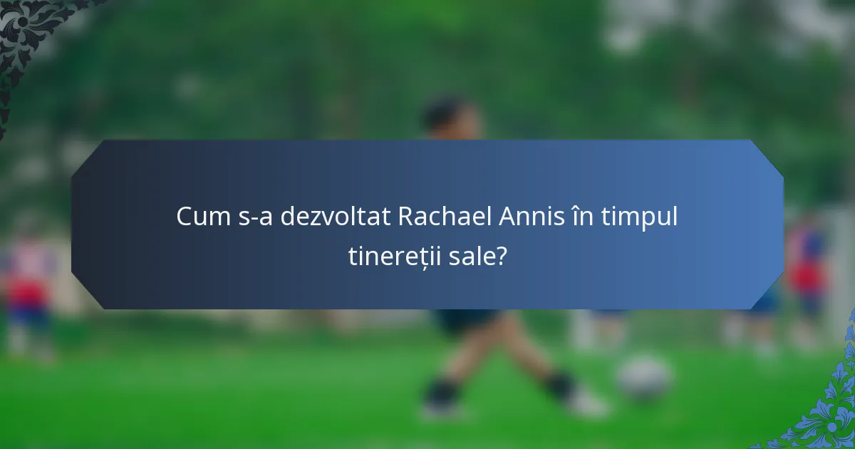 Cum s-a dezvoltat Rachael Annis în timpul tinereții sale?