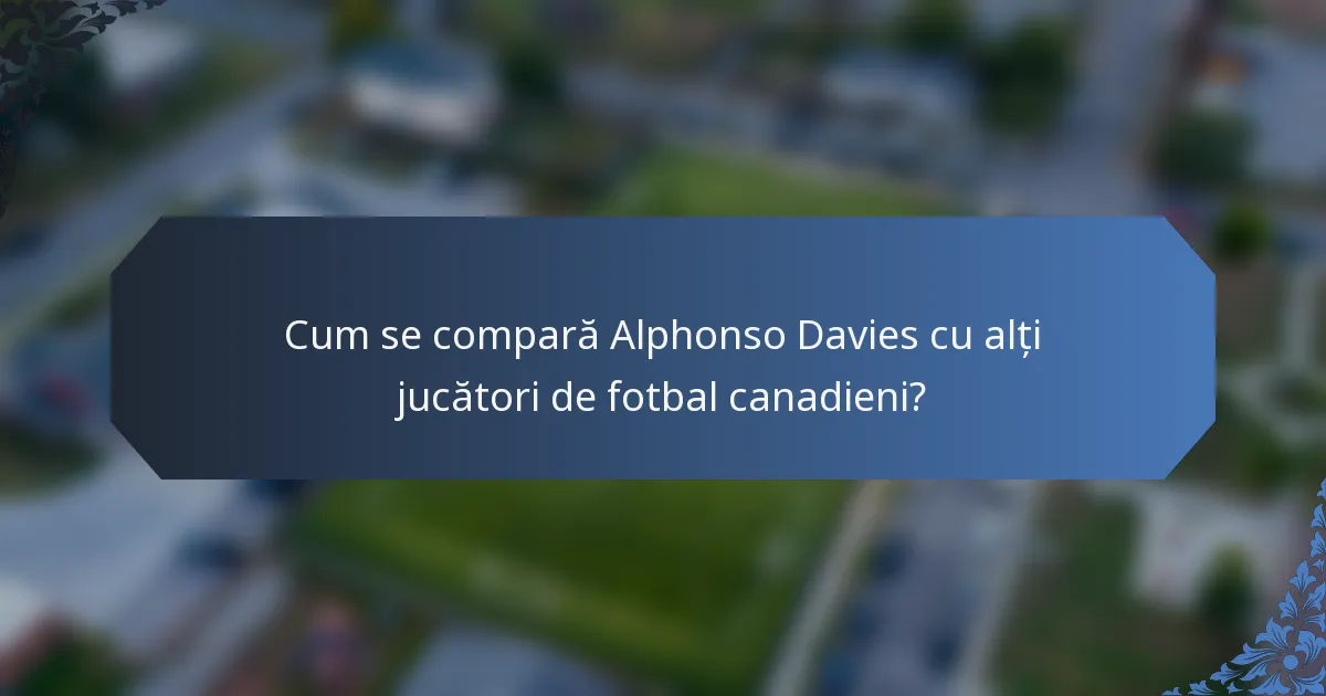 Cum se compară Alphonso Davies cu alți jucători de fotbal canadieni?