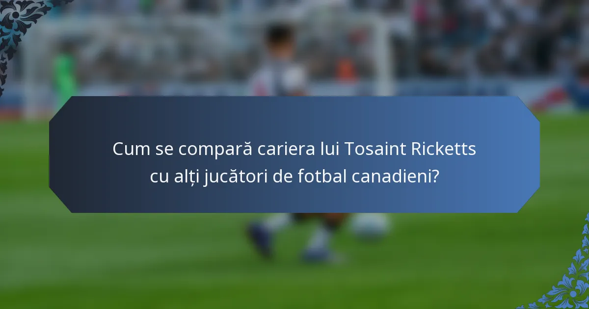 Cum se compară cariera lui Tosaint Ricketts cu alți jucători de fotbal canadieni?