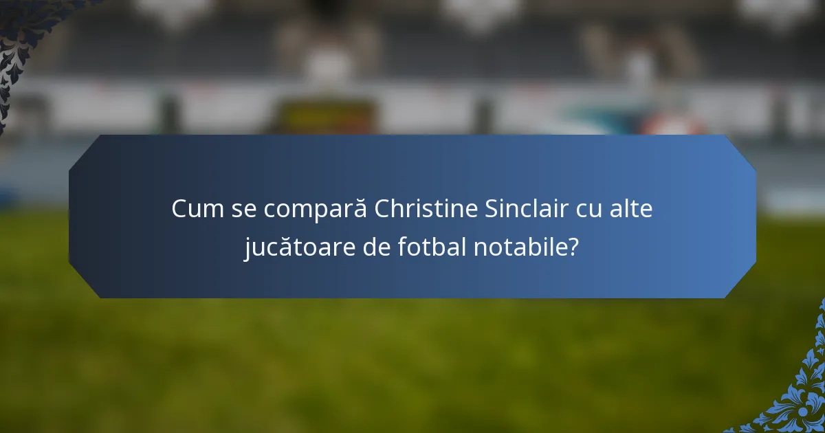 Cum se compară Christine Sinclair cu alte jucătoare de fotbal notabile?