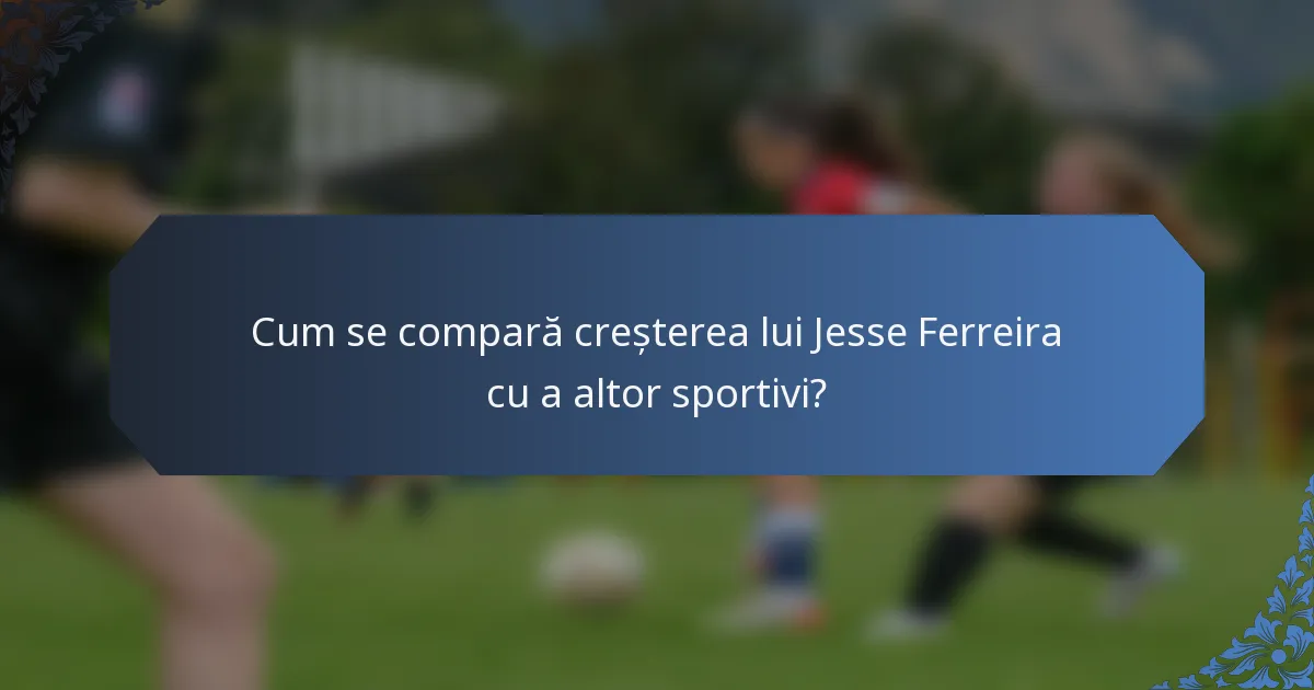 Cum se compară creșterea lui Jesse Ferreira cu a altor sportivi?