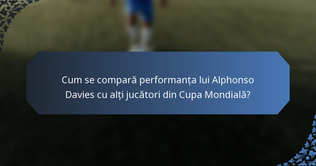 Cum se compară performanța lui Alphonso Davies cu alți jucători din Cupa Mondială?
